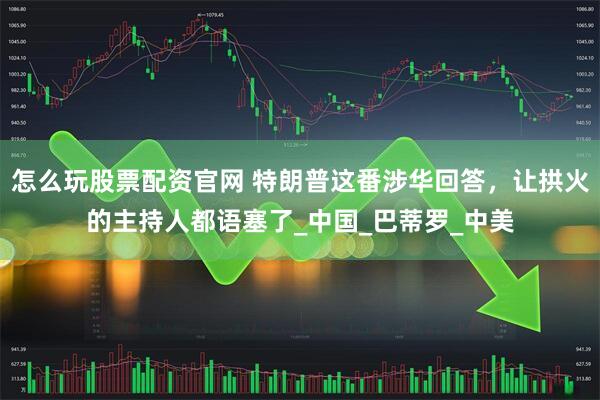 怎么玩股票配资官网 特朗普这番涉华回答，让拱火的主持人都语塞了_中国_巴蒂罗_中美