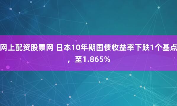 网上配资股票网 日本10年期国债收益率下跌1个基点，至1.865%